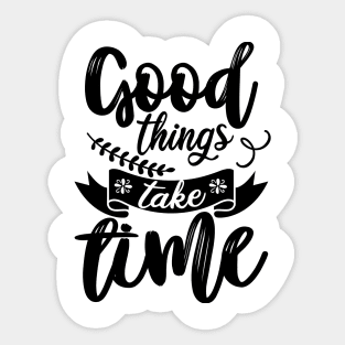 GOOD THINGS TAKE TIME Sticker